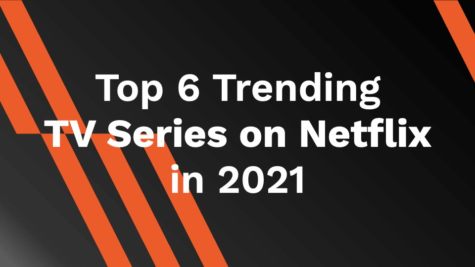Top 6 Trending TV Series on Netflix in 2021