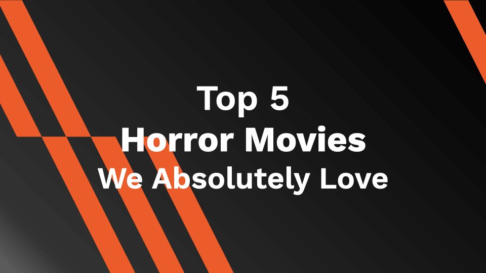 Top 5 Horror Movies We Absolutely Love
