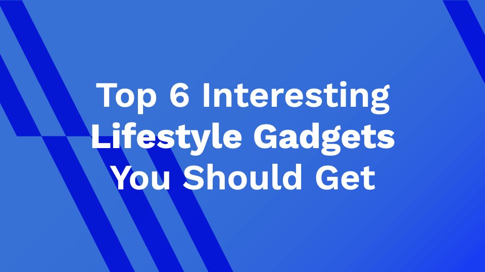Top 6 Interesting Lifestyle Gadgets You Should Get