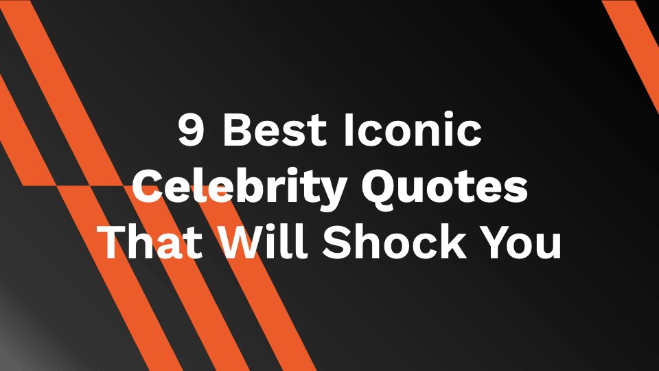 9 Best Iconic Celebrity Quotes That Will Shock You