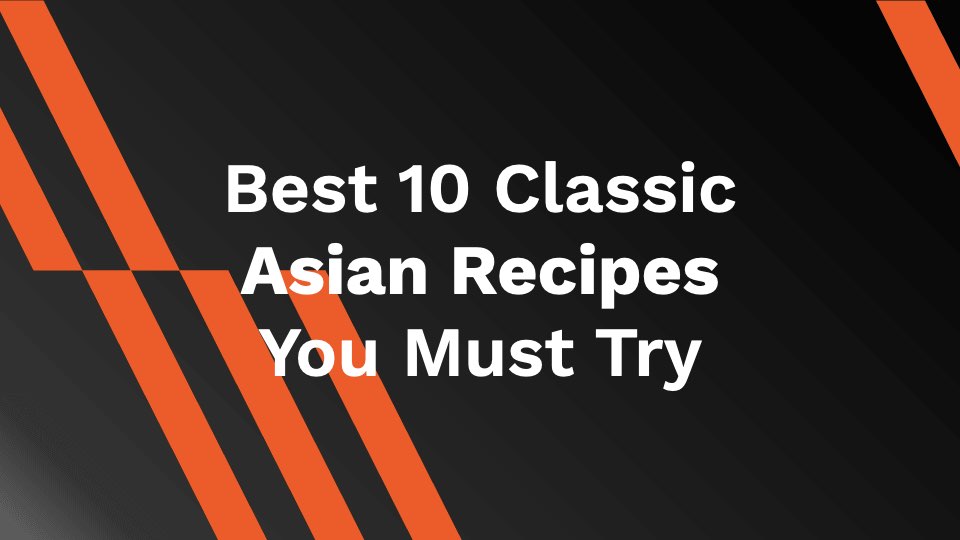 Best 10 Classic Asian Recipes You Must Try