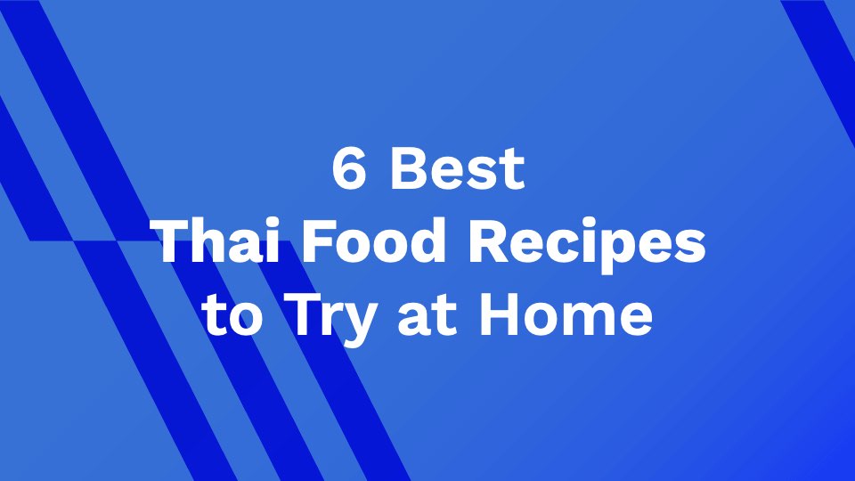 6 Best Thai Food Recipes to Try at Home
