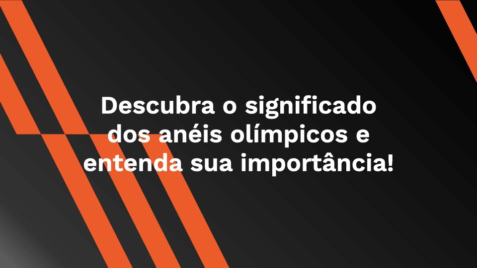 Descubra o significado dos anéis olímpicos e entenda sua importância!