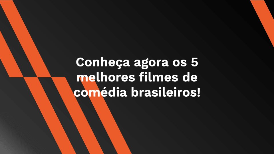 Conheça agora os 5 melhores filmes de comédia brasileiros!