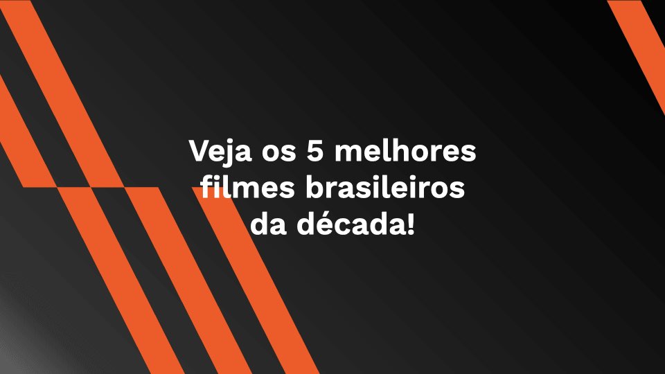 Veja os 5 melhores filmes brasileiros da década!