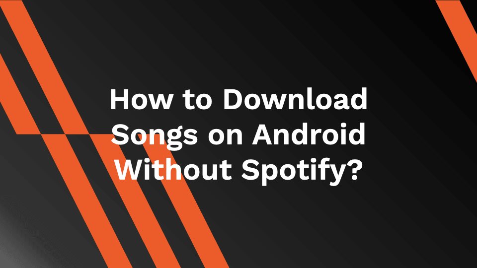 How to Download Songs on Android Without Spotify?