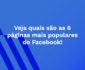 Veja quais são as 6 páginas mais populares do Facebook!