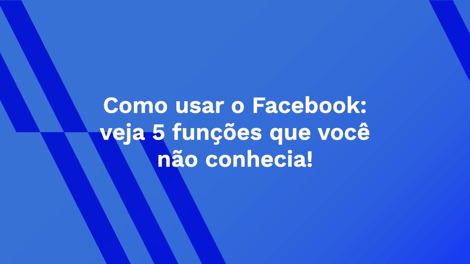 Como usar o Facebook: veja 5 funções que você não conhecia!