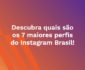 Descubra quais são os 7 maiores perfis do Instagram Brasil!