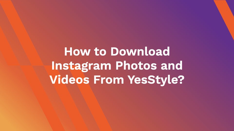 How to Download Instagram Photos and Videos From YesStyle